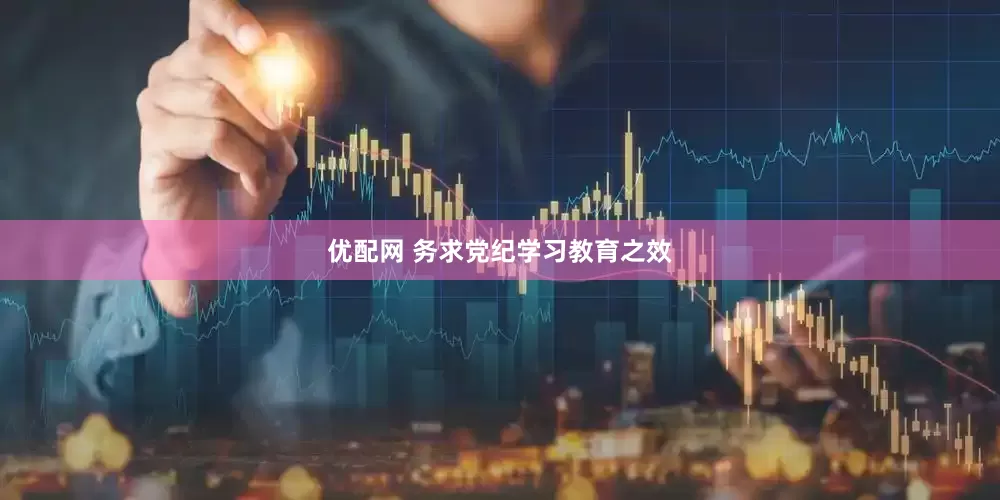 优配网 务求党纪学习教育之效