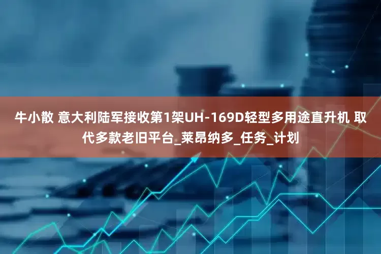 牛小散 意大利陆军接收第1架UH-169D轻型多用途直升机 取代多款老旧平台_莱昂纳多_任务_计划