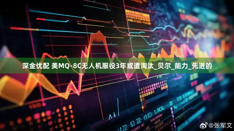 深金优配 美MQ-8C无人机服役3年或遭淘汰_贝尔_能力_先进的