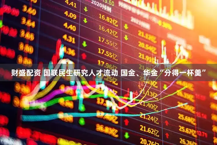财盛配资 国联民生研究人才流动 国金、华金“分得一杯羹”