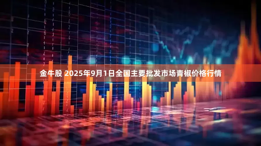金牛股 2025年9月1日全国主要批发市场青椒价格行情