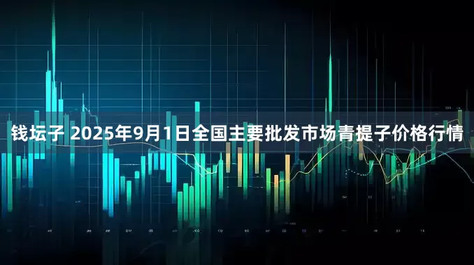 钱坛子 2025年9月1日全国主要批发市场青提子价格行情