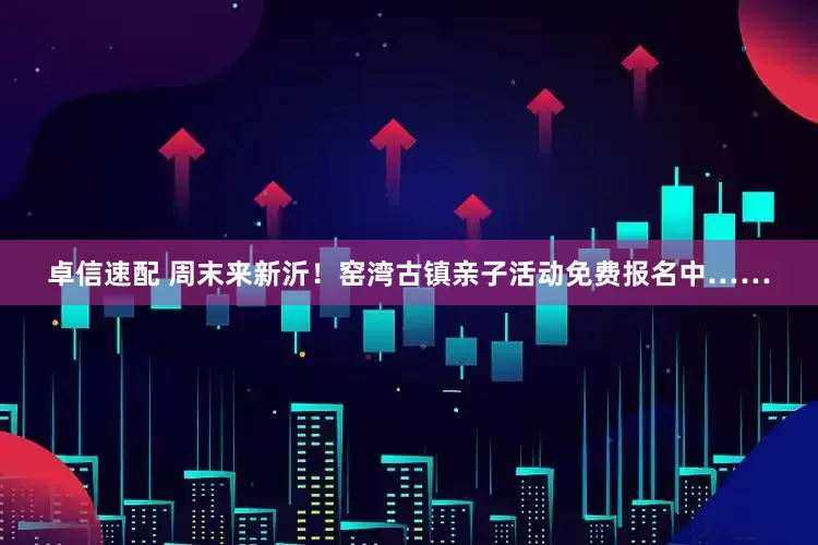 卓信速配 周末来新沂！窑湾古镇亲子活动免费报名中……