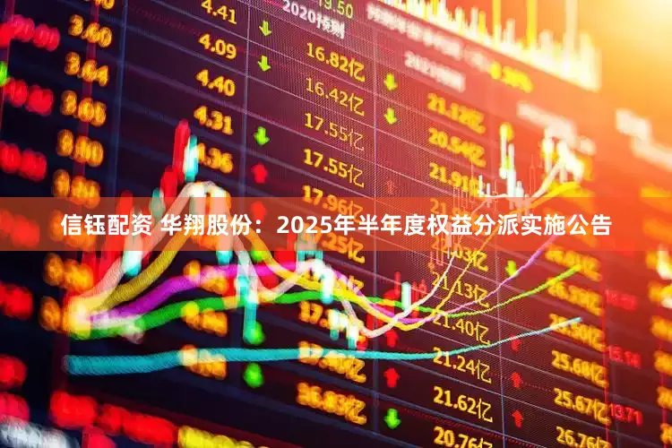 信钰配资 华翔股份：2025年半年度权益分派实施公告