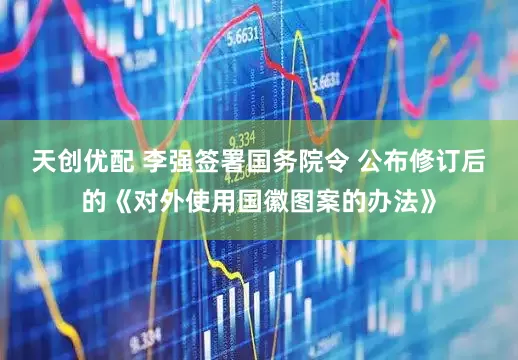 天创优配 李强签署国务院令 公布修订后的《对外使用国徽图案的办法》