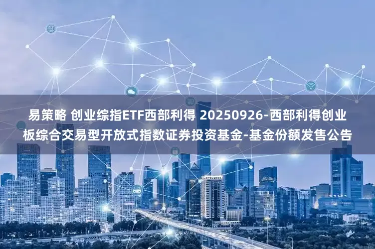 易策略 创业综指ETF西部利得 20250926-西部利得创业板综合交易型开放式指数证券投资基金-基金份额发售公告