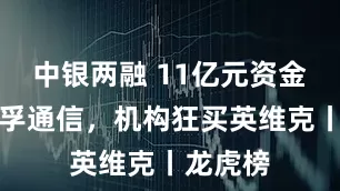 中银两融 11亿元资金抢筹天孚通信，机构狂买英维克丨龙虎榜
